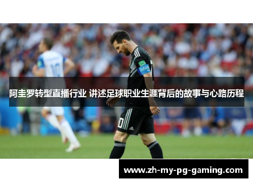 阿圭罗转型直播行业 讲述足球职业生涯背后的故事与心路历程