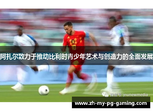 阿扎尔致力于推动比利时青少年艺术与创造力的全面发展