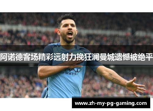 阿诺德客场精彩远射力挽狂澜曼城遗憾被绝平