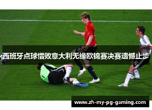 西班牙点球惜败意大利无缘欧锦赛决赛遗憾止步 西班牙点球惜败意大利无缘欧锦赛决赛遗憾止步