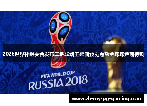 2026世界杯组委会发布三地联动主题曲预览点燃全球球迷期待热 2026世界杯组委会发布三地联动主题曲预览点燃全球球迷期待热