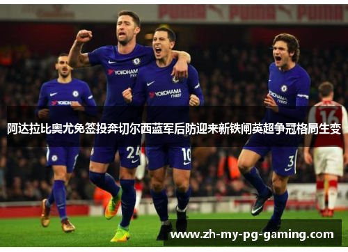 阿达拉比奥尤免签投奔切尔西蓝军后防迎来新铁闸英超争冠格局生变 阿达拉比奥尤免签投奔切尔西蓝军后防迎来新铁闸英超争冠格局生变
